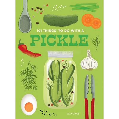 101 Things to Do with a Pickle, New Edition - (101 Cookbooks) by  Eliza Cross (Paperback)