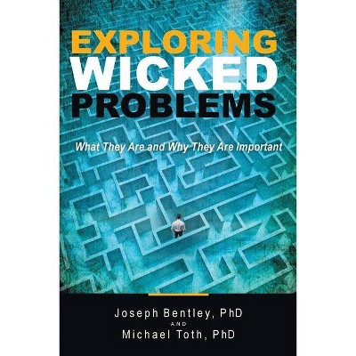 Exploring Wicked Problems - by  Joseph Bentley & Michael Toth (Paperback)