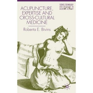 Acupuncture, Expertise and Cross-Cultural Medicine - (Science, Technology and Medicine in Modern History) by  R Bivins (Hardcover) - 1 of 1