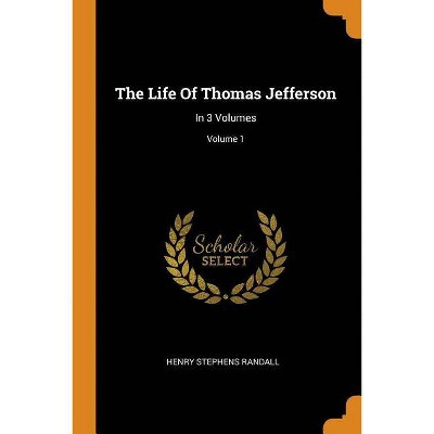 The Life of Thomas Jefferson - by  Henry Stephens Randall (Paperback)