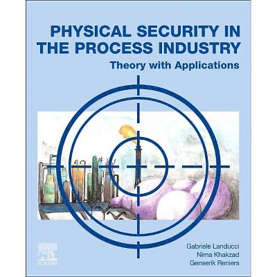 Physical Security in the Process Industry - by  Gabriele Landucci & Nima Khakzad & Genserik Reniers (Paperback)