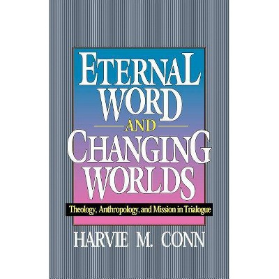 Eternal Word and Changing Worlds: Theology, Anthropology, and Mission in Trialogue - by  Harvie M Conn (Paperback)