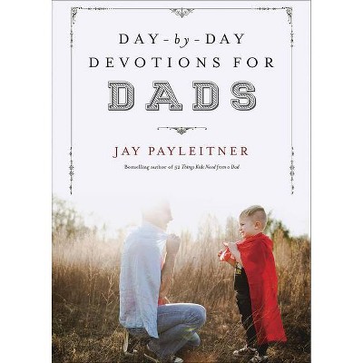 Day-By-Day Devotions for Dads - by  Jay Payleitner (Hardcover)