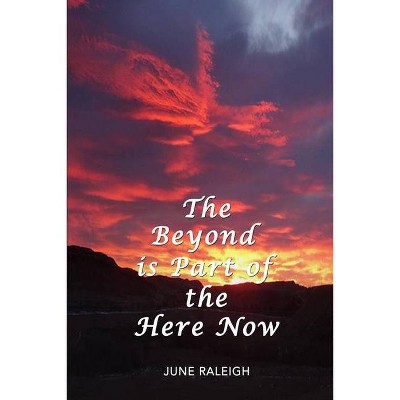 The Beyond is Part of the Here Now - by  June Raleigh (Paperback)