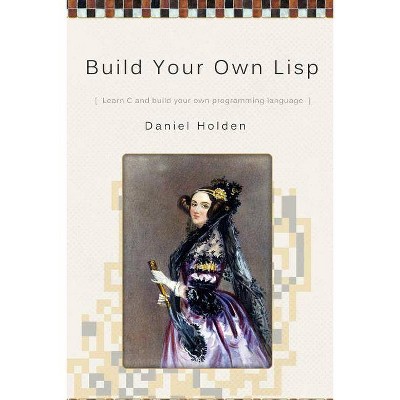 Build Your Own Lisp - by  Daniel Holden (Paperback)