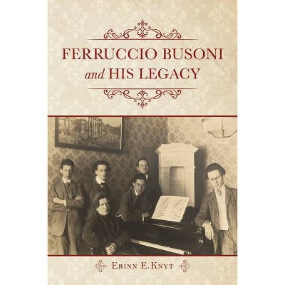 Ferruccio Busoni and His Legacy - by  Erinn E Knyt (Hardcover)