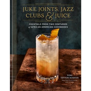 Juke Joints, Jazz Clubs, and Juice: A Cocktail Recipe Book - by  Toni Tipton-Martin (Hardcover) - 1 of 1