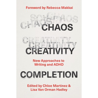 Chaos, Creativity, Completion - by  Chloe Martinez & Lisa Van Orman Hadley (Paperback)