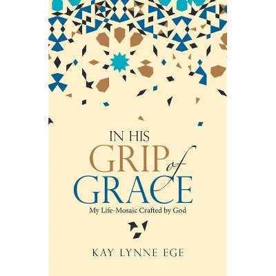 In His Grip of Grace - by  Kay Lynne Ege (Paperback)