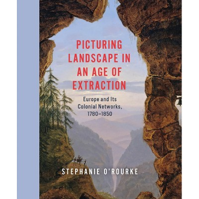 Picturing Landscape in an Age of Extraction - by  Stephanie O'Rourke (Hardcover)
