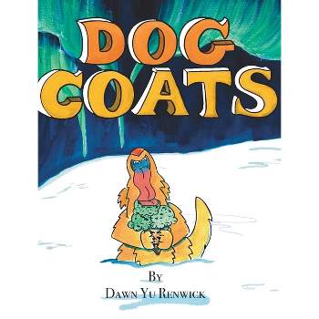 Dog Coats - by  Dawn Yu Renwick (Hardcover)