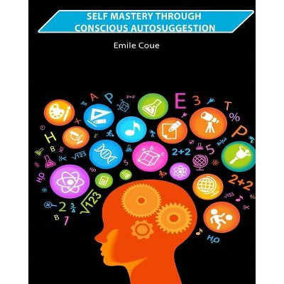 Self Mastery Through Conscious Autosuggestion - by  Emile Coue (Paperback)