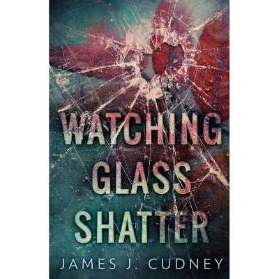 Watching Glass Shatter - (Perceptions of Glass) by  James J Cudney (Paperback)