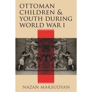 Ottoman Children and Youth During World War I - by  Nazan Maksudyan (Hardcover) - 1 of 1