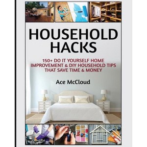 Household Hacks - (Household DIY Home Improvement Cleaning Organizing) by Ace McCloud - 1 of 1