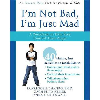 I'm Not Bad, I'm Just Mad - by  Lawrence E Shapiro & Zack Pelta-Heller & Anna F Greenwald (Paperback)