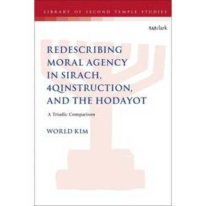 Redescribing Moral Agency in Sirach, 4qinstruction, and the Hodayot - (Library of Second Temple Studies) by  World Kim (Hardcover) - 1 of 1