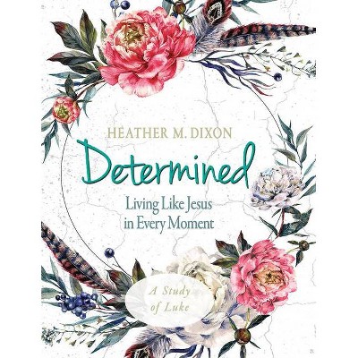 Determined - Women's Bible Study Participant Workbook - by  Heather M Dixon (Paperback)