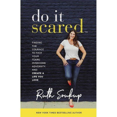  Do It Scared : Finding the Courage to Face Your Fears, Overcome Adversity, and Create a Life You Love - by Ruth Soukup (Hardcover) 