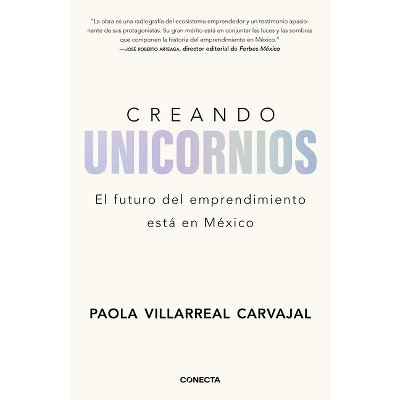 Creando Unicornios: El Futuro del Emprendimiento Está En México / Building Unicorns - by  Paola Villarreal Carvajal (Paperback)