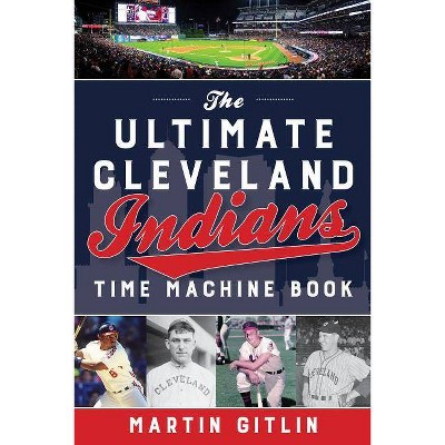 Ultimate Cleveland Indians Time Machine Book - by  Martin Gitlin (Paperback)