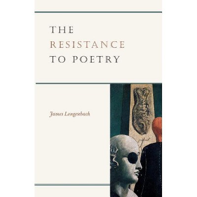 The Resistance to Poetry - by  James Longenbach (Paperback)