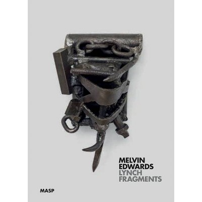 Melvin Edwards: Lynch Fragments - by  Adriano Pedrosa & Rodrigo Moura (Hardcover)