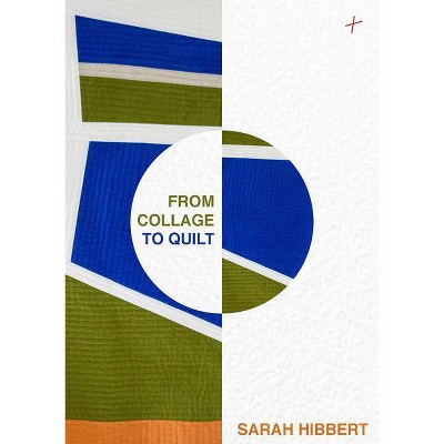 From Collage to Quilt - by  Sarah Hibbert (Hardcover)