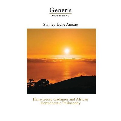 Hans-Georg Gadamer and African Hermeneutic Philosophy - by  Stanley Uche Anozie (Paperback)