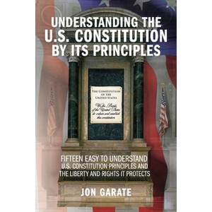 Understanding the U.S. Constitution by Its Principles - (American Liberty Books) by  Jon Garate (Paperback) - 1 of 1