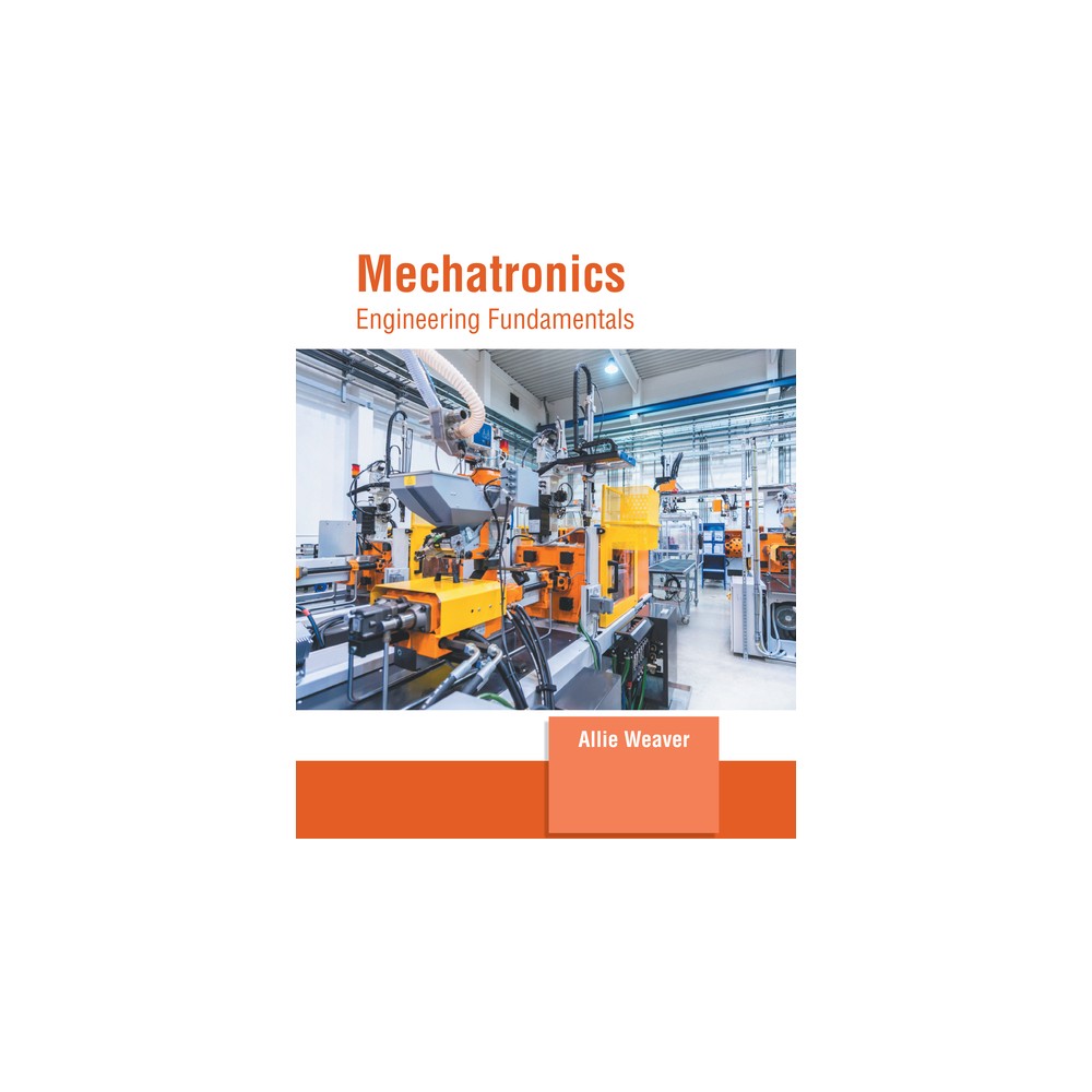 Mechatronics: Engineering Fundamentals - by Allie Weaver (Hardcover)