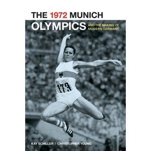 The 1972 Munich Olympics and the Making of Modern Germany - (Weimar and Now: German Cultural Criticism) by  Kay Schiller & Chris Young (Paperback) - 1 of 1