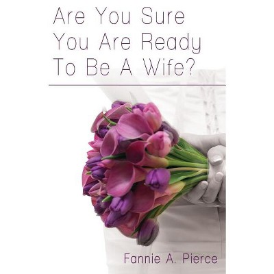 Are You Sure You Are Ready To Be A Wife? - by  Fannie A Pierce (Paperback)