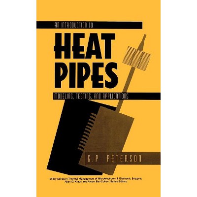 An Introduction to Heat Pipes - (Thermal Management of Microelectronic and Electronic System) by  G P Peterson (Hardcover)