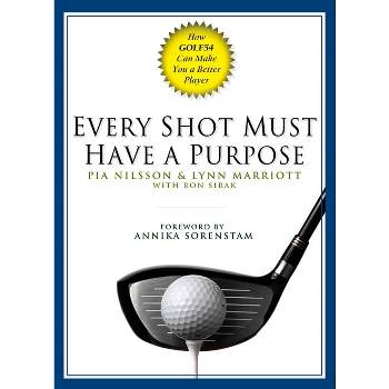 Every Shot Must Have a Purpose - by  Pia Nilsson & Lynn Marriott & Ron Sirak (Hardcover)