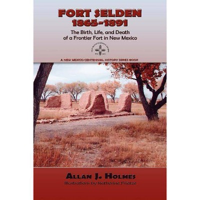 Fort Selden, 1865-1891 - (New Mexico Centennial History Series Book) by  Allan J Holmes (Paperback)