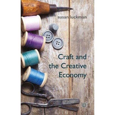 Craft and the Creative Economy - by  S Luckman (Hardcover)