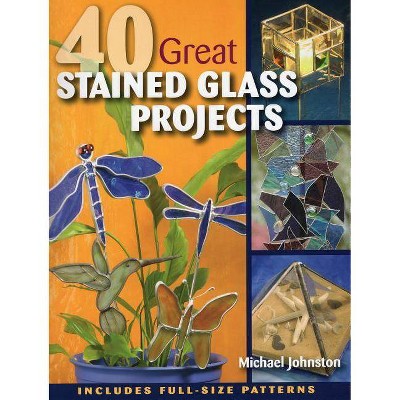 40 Great Stained Glass Projects - by  Michael Johnston (Mixed Media Product)