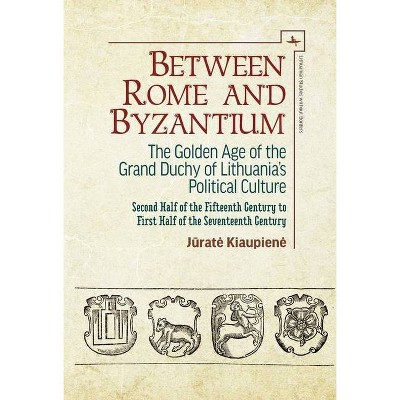 Between Rome and Byzantium - (Lithuanian Studies Without Borders) by  J&#363 & rate Kiaupiene (Hardcover)