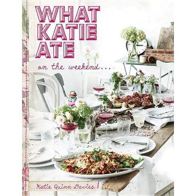 What Katie Ate on the Weekend - by  Katie Quinn Davies (Hardcover)