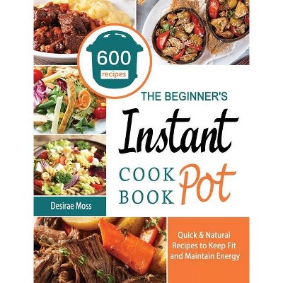 The Beginner's Instant Pot Cookbook - by  Desirae Moss (Hardcover)