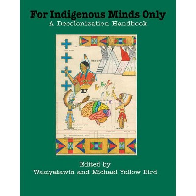 For Indigenous Minds Only - by  Waziyatawin & Michael Yellow Bird (Paperback)