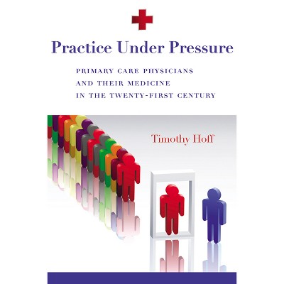 Practice Under Pressure - (Critical Issues in Health and Medicine) by  Timothy Hoff (Paperback)