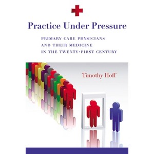 Practice Under Pressure - (Critical Issues in Health and Medicine) by  Timothy Hoff (Paperback) - 1 of 1