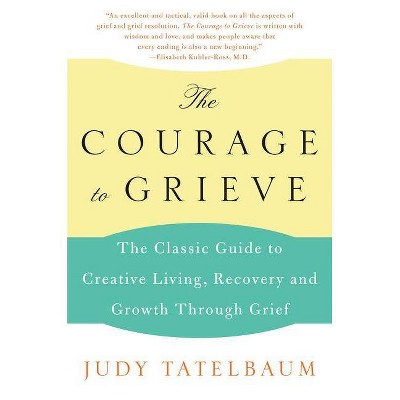 The Courage to Grieve - by  Judy Tatelbaum (Paperback)