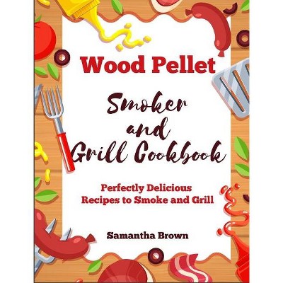 Wood Pellet Smoker and Grill Cookbook - by  Samantha Brown (Hardcover)