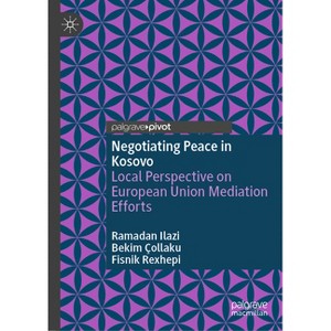 Negotiating Peace in Kosovo - by  Ramadan Ilazi & Bekim Çollaku & Fisnik Rexhepi (Hardcover) - 1 of 1