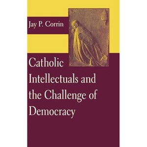 Catholic Intellectuals and the Challenge of Democracy - by  Jay P Corrin (Hardcover) - 1 of 1