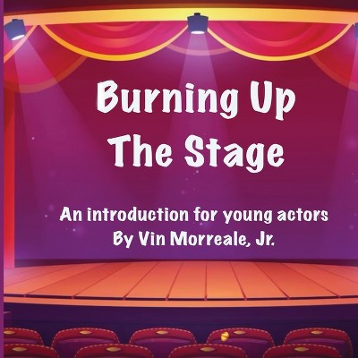 Burning Up The Stage - An introduction for young actors - by  Vin Morreale (Paperback)