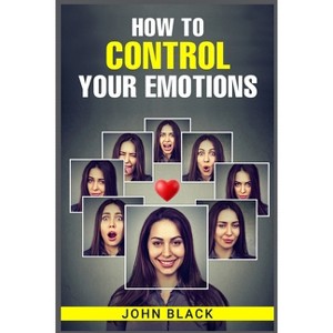 How to Control Your Emotions - by  John Black (Paperback) - 1 of 1